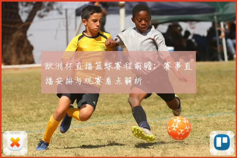 欧洲杯直播篮球赛程前瞻:赛事直播安排与观赛看点解析