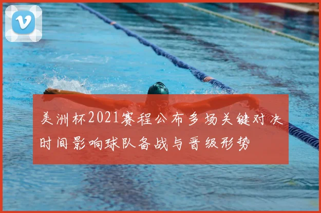 美洲杯2021赛程公布多场关键对决时间影响球队备战与晋级形势