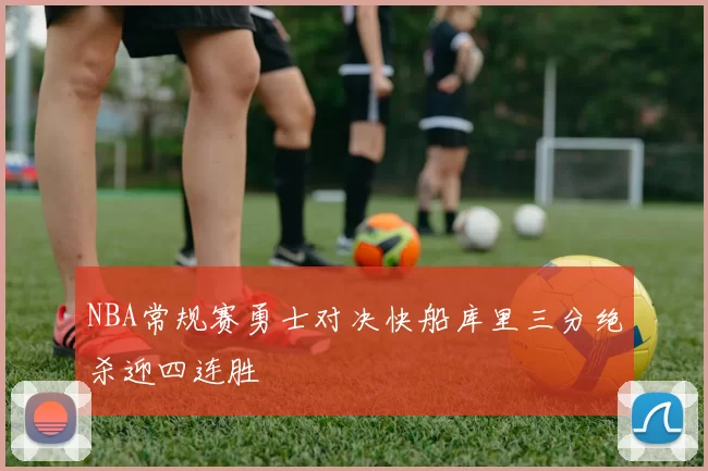 NBA常规赛勇士对决快船库里三分绝杀迎四连胜