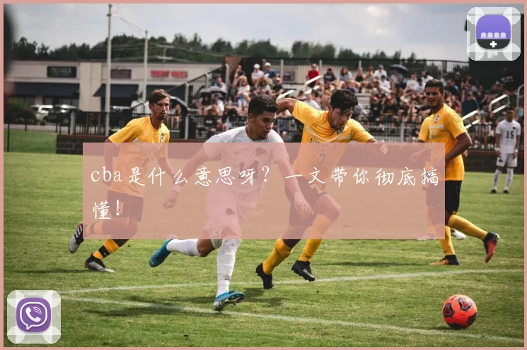 cba是什么意思呀？一文带你彻底搞懂！