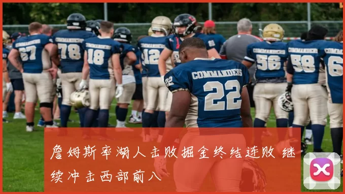 詹姆斯率湖人击败掘金终结连败 继续冲击西部前八