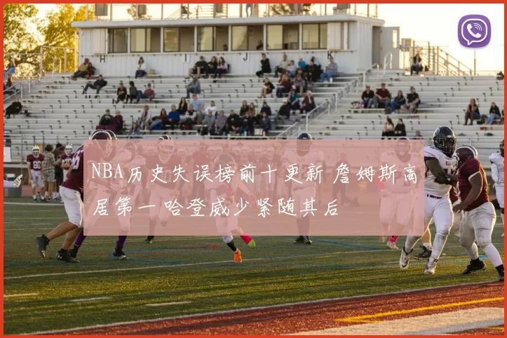 NBA历史失误榜前十更新 詹姆斯高居第一 哈登威少紧随其后
