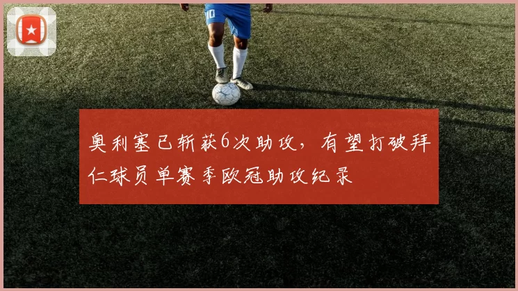 奥利塞已斩获6次助攻，有望打破拜仁球员单赛季欧冠助攻纪录