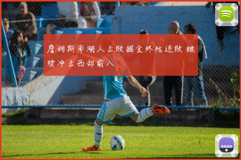 詹姆斯率湖人击败掘金终结连败 继续冲击西部前八