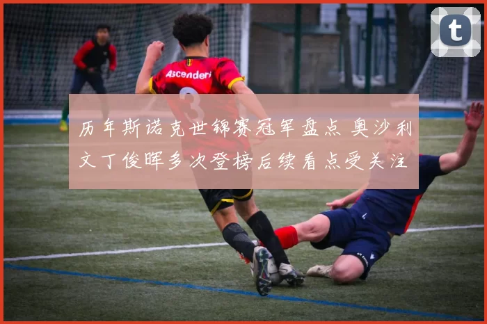 历年斯诺克世锦赛冠军盘点 奥沙利文丁俊晖多次登榜后续看点受关注