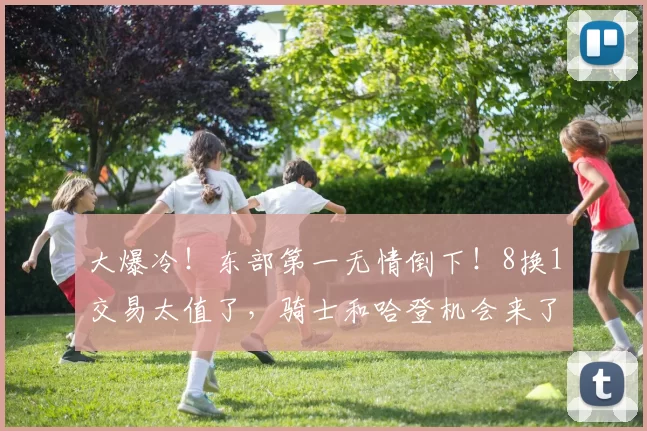 大爆冷！东部第一无情倒下！8换1交易太值了，骑士和哈登机会来了