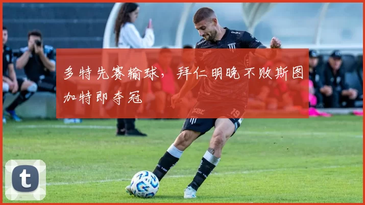 多特先赛输球，拜仁明晚不败斯图加特即夺冠