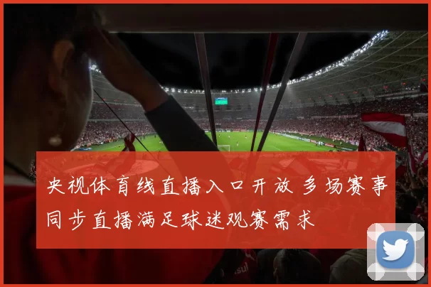 央视体育线直播入口开放 多场赛事同步直播满足球迷观赛需求