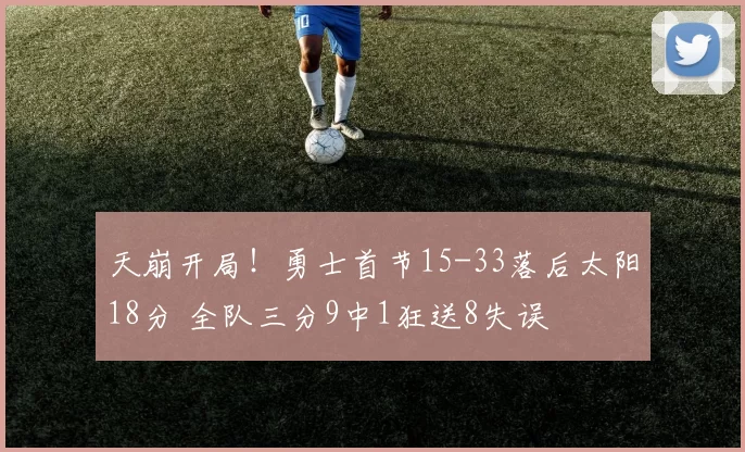 天崩开局！勇士首节15-33落后太阳18分 全队三分9中1狂送8失误