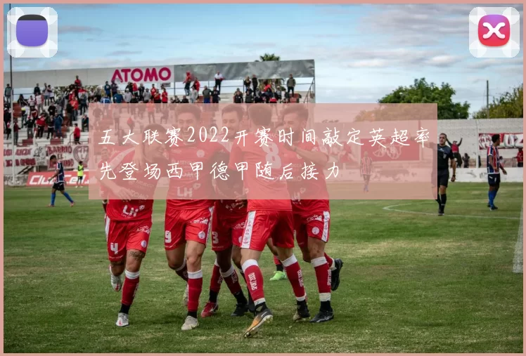 五大联赛2022开赛时间敲定英超率先登场西甲德甲随后接力