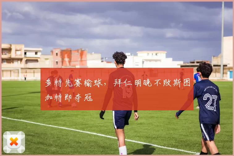 多特先赛输球，拜仁明晚不败斯图加特即夺冠