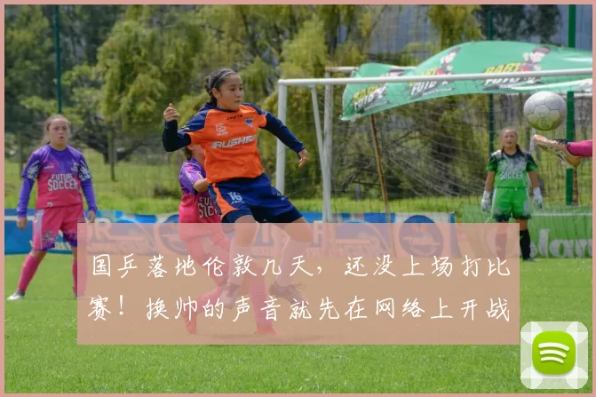 国乒落地伦敦几天，还没上场打比赛！换帅的声音就先在网络上开战了？