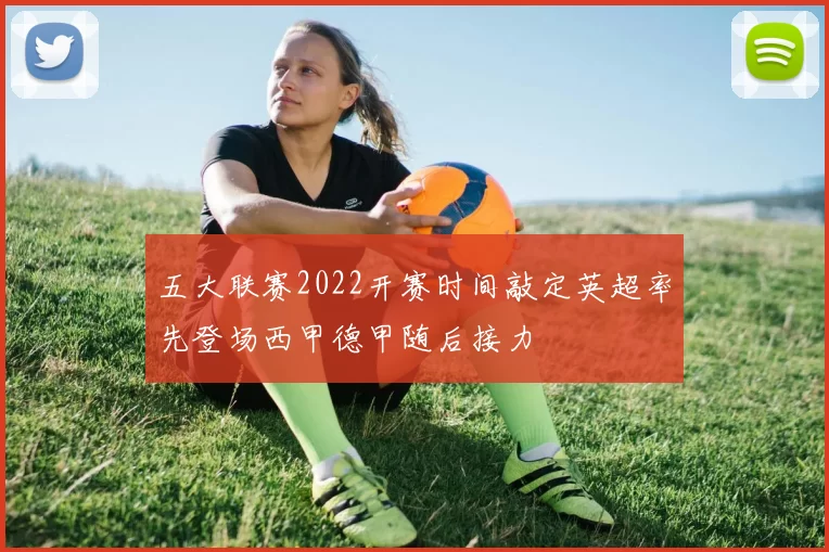 五大联赛2022开赛时间敲定英超率先登场西甲德甲随后接力